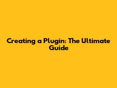 Creating a Plugin: The Ultimate Guide