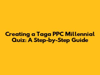 Creating a Taga PPC Millennial Quiz: A Step-by-Step Guide