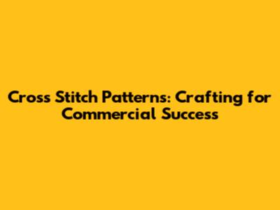 Cross Stitch Patterns: Crafting for Commercial Success