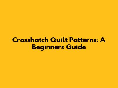Crosshatch Quilt Patterns: A Beginner's Guide