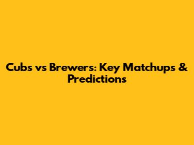 Cubs vs Brewers: Key Matchups & Predictions