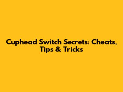 Cuphead Switch Secrets: Cheats, Tips & Tricks