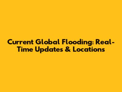 Current Global Flooding: Real-Time Updates & Locations