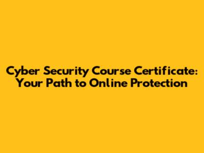 Cyber Security Course Certificate: Your Path to Online Protection