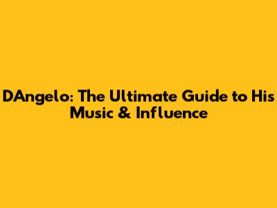 D'Angelo: The Ultimate Guide to His Music & Influence