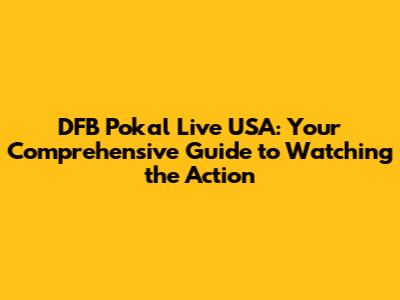 DFB Pokal Live USA: Your Comprehensive Guide to Watching the Action