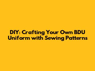 DIY: Crafting Your Own BDU Uniform with Sewing Patterns