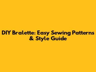 DIY Bralette: Easy Sewing Patterns & Style Guide