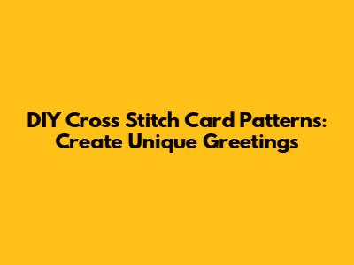 DIY Cross Stitch Card Patterns: Create Unique Greetings