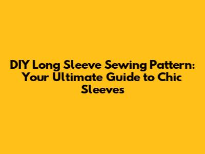 DIY Long Sleeve Sewing Pattern: Your Ultimate Guide to Chic Sleeves