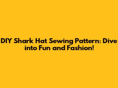 DIY Shark Hat Sewing Pattern: Dive into Fun and Fashion!