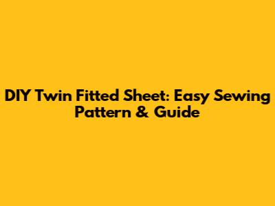 DIY Twin Fitted Sheet: Easy Sewing Pattern & Guide