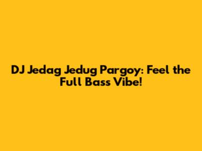 DJ Jedag Jedug Pargoy: Feel the Full Bass Vibe!