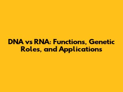 DNA vs RNA: Functions, Genetic Roles, and Applications