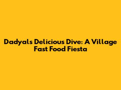 Dadyal's Delicious Dive: A Village Fast Food Fiesta