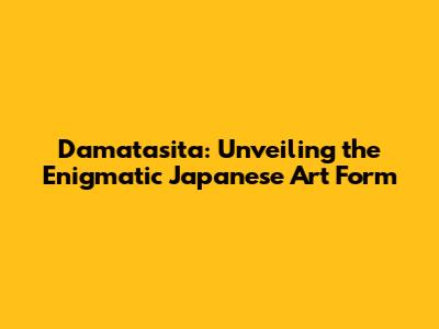 Damatasita: Unveiling the Enigmatic Japanese Art Form