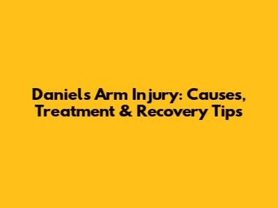 Daniel's Arm Injury: Causes, Treatment & Recovery Tips