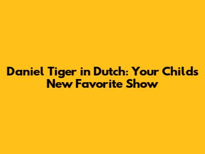 Daniel Tiger in Dutch: Your Child's New Favorite Show