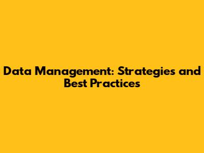 Data Management: Strategies and Best Practices