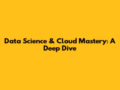 Data Science & Cloud Mastery: A Deep Dive