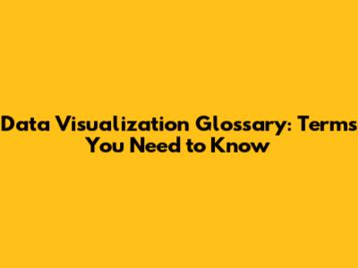 Data Visualization Glossary: Terms You Need to Know