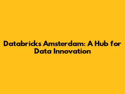 Databricks Amsterdam: A Hub for Data Innovation