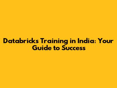 Databricks Training in India: Your Guide to Success