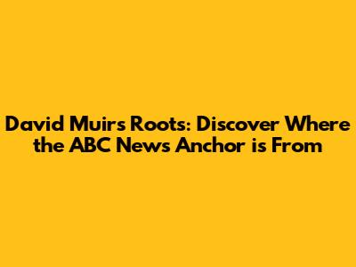 David Muir's Roots: Discover Where the ABC News Anchor is From