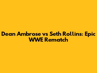 Dean Ambrose vs Seth Rollins: Epic WWE Rematch