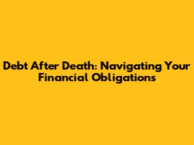 Debt After Death: Navigating Your Financial Obligations