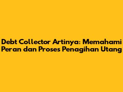 Debt Collector Artinya: Memahami Peran dan Proses Penagihan Utang