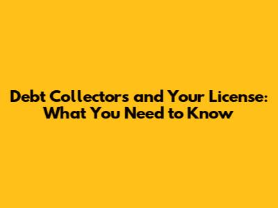 Debt Collectors and Your License: What You Need to Know