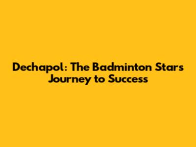 Dechapol: The Badminton Star's Journey to Success