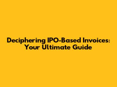 Deciphering IPO-Based Invoices: Your Ultimate Guide