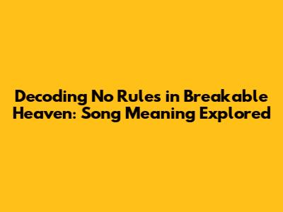 Decoding 'No Rules in Breakable Heaven': Song Meaning Explored