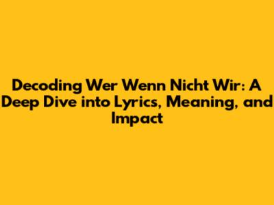 Decoding 'Wer Wenn Nicht Wir': A Deep Dive into Lyrics, Meaning, and Impact