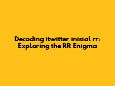 Decoding 'itwitter inisial rr': Exploring the RR Enigma