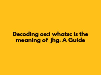 Decoding 'osci whatsc is the meaning of jhg': A Guide