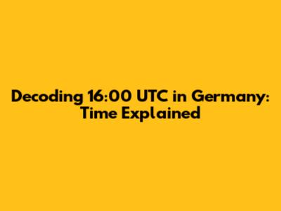 Decoding 16:00 UTC in Germany: Time Explained