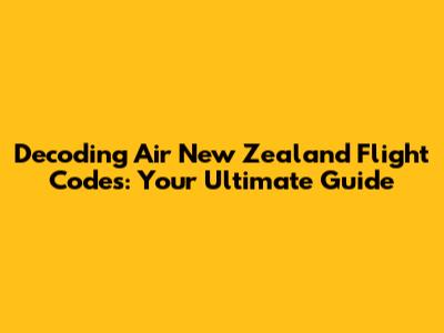 Decoding Air New Zealand Flight Codes: Your Ultimate Guide