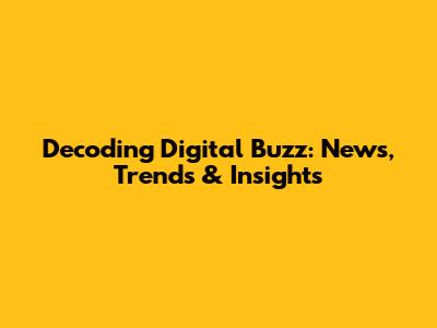 Decoding Digital Buzz: News, Trends & Insights