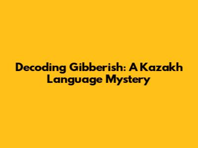 Decoding Gibberish: A Kazakh Language Mystery