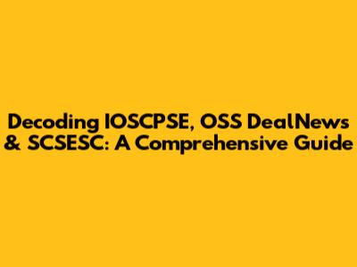 Decoding IOSCPSE, OSS DealNews & SCSESC: A Comprehensive Guide