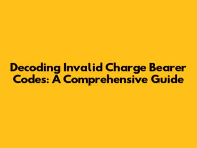Decoding Invalid Charge Bearer Codes: A Comprehensive Guide