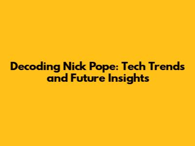 Decoding Nick Pope: Tech Trends and Future Insights
