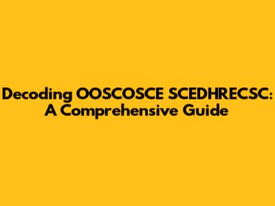 Decoding OOSCOSCE SCEDHRECSC: A Comprehensive Guide
