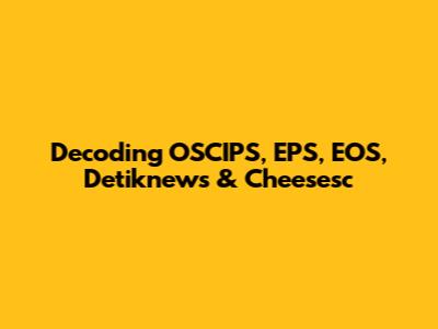 Decoding OSCIPS, EPS, EOS, Detiknews & Cheesesc