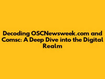 Decoding OSCNewsweek.com and Comsc: A Deep Dive into the Digital Realm