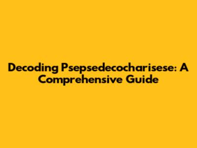 Decoding Psepsedecocharisese: A Comprehensive Guide