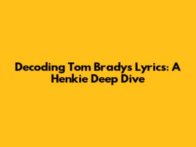 Decoding Tom Brady's Lyrics: A Henkie Deep Dive